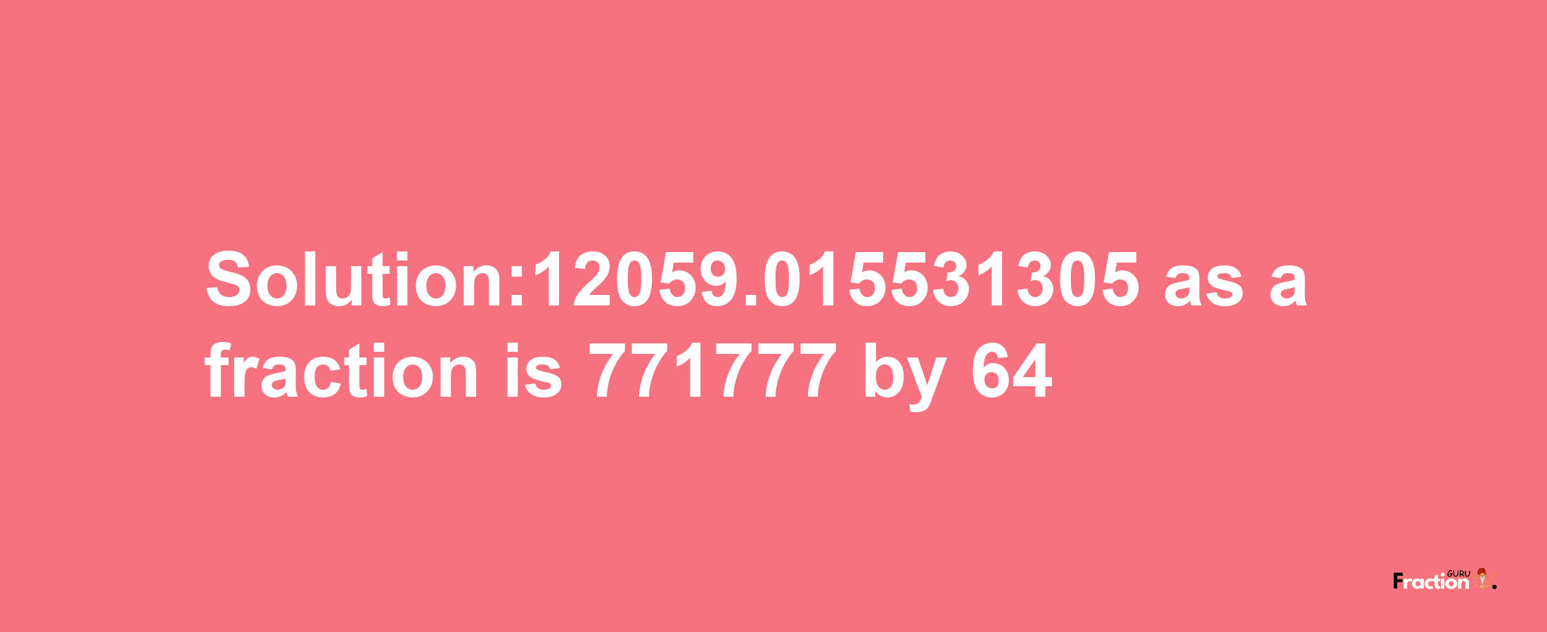 Solution:12059.015531305 as a fraction is 771777/64