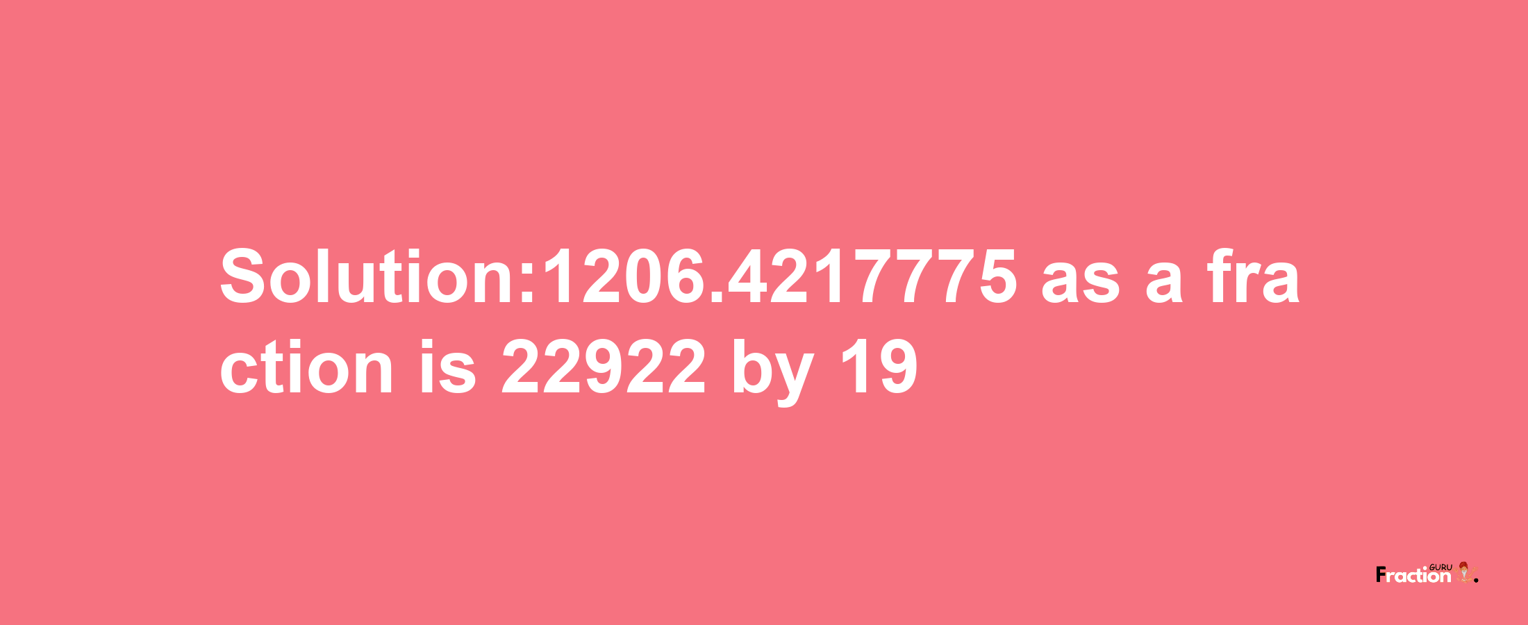 Solution:1206.4217775 as a fraction is 22922/19