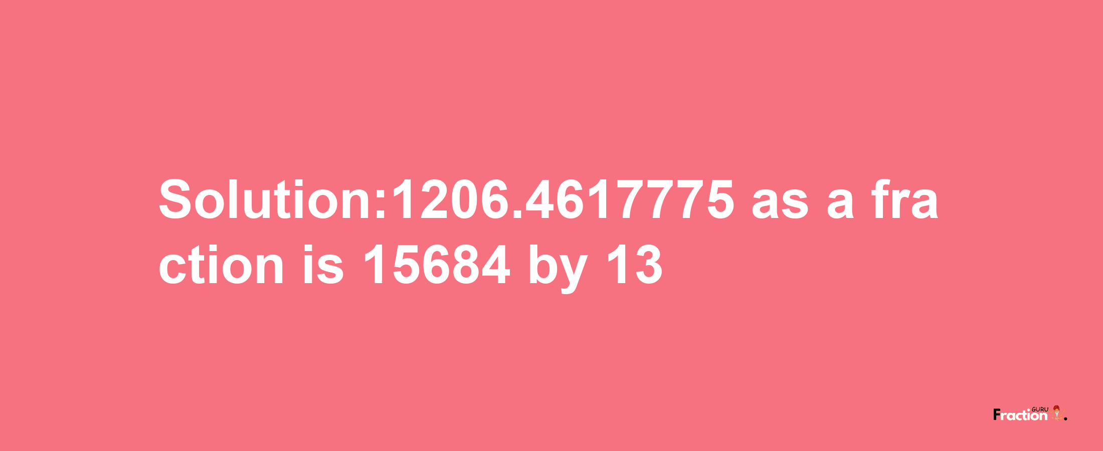 Solution:1206.4617775 as a fraction is 15684/13