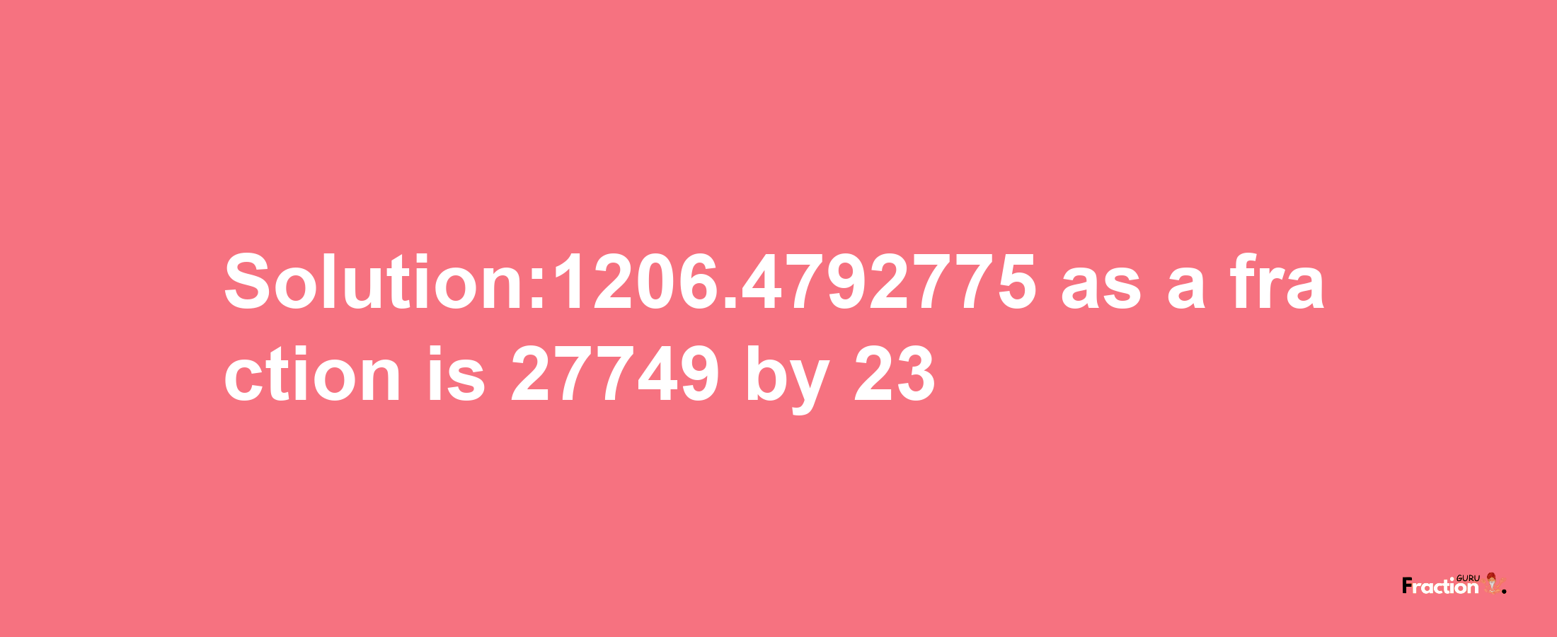 Solution:1206.4792775 as a fraction is 27749/23