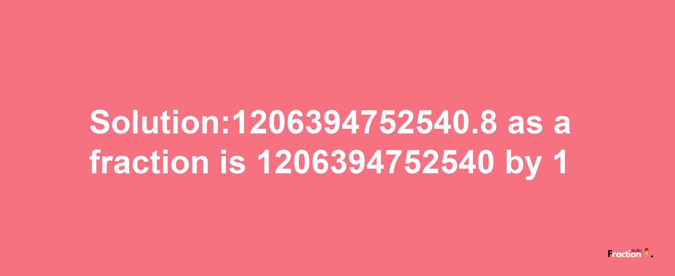 Solution:1206394752540.8 as a fraction is 1206394752540/1