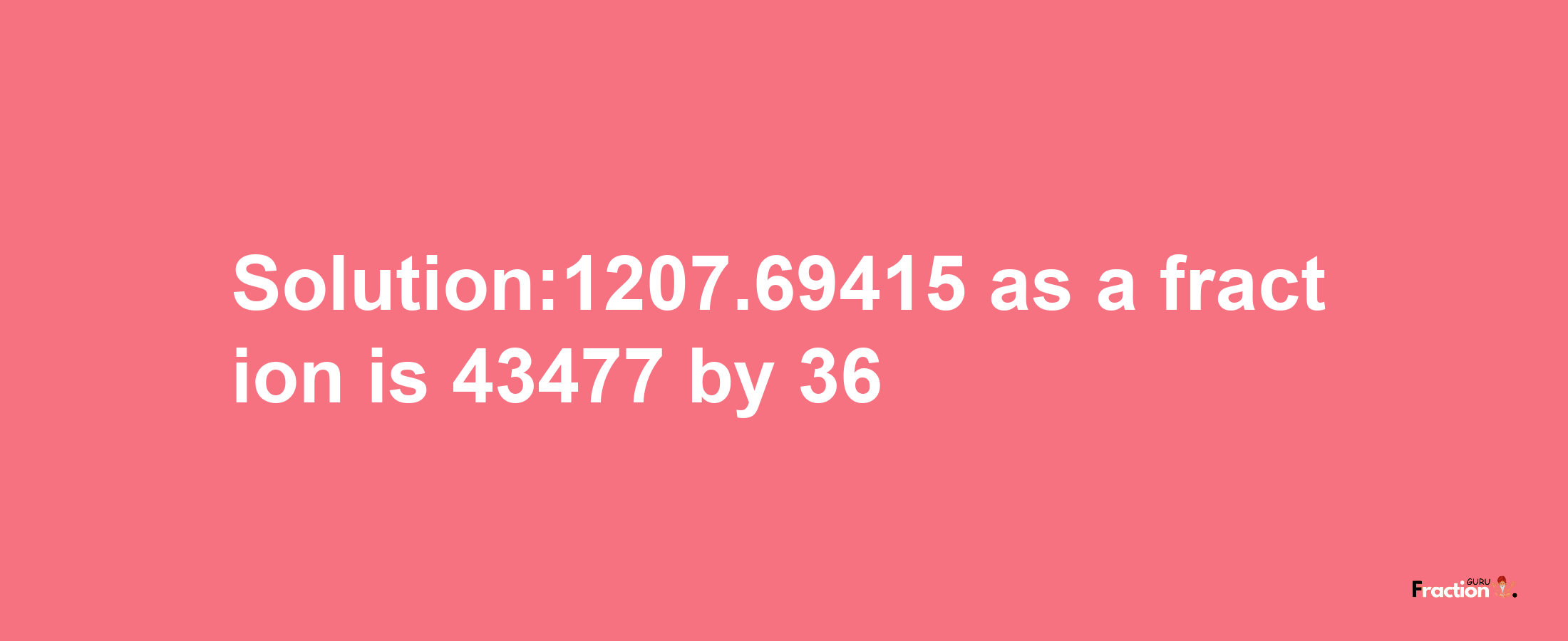 Solution:1207.69415 as a fraction is 43477/36