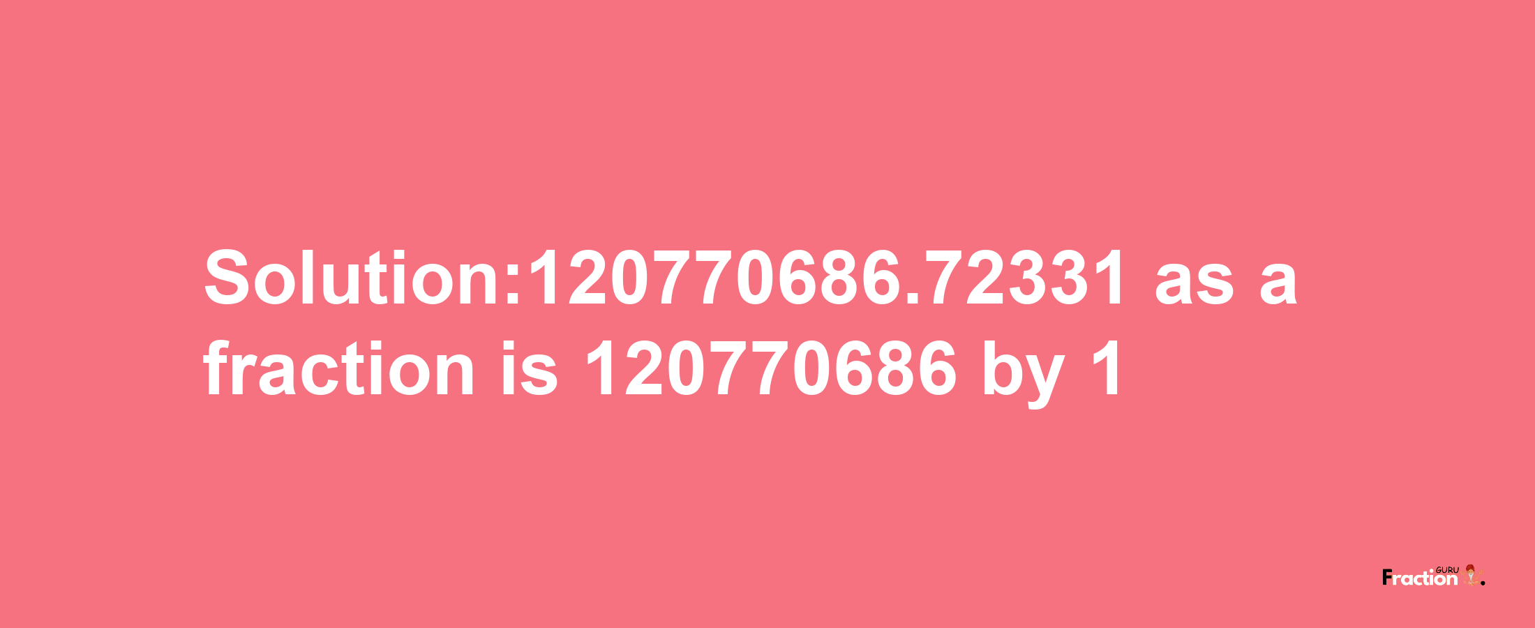 Solution:120770686.72331 as a fraction is 120770686/1