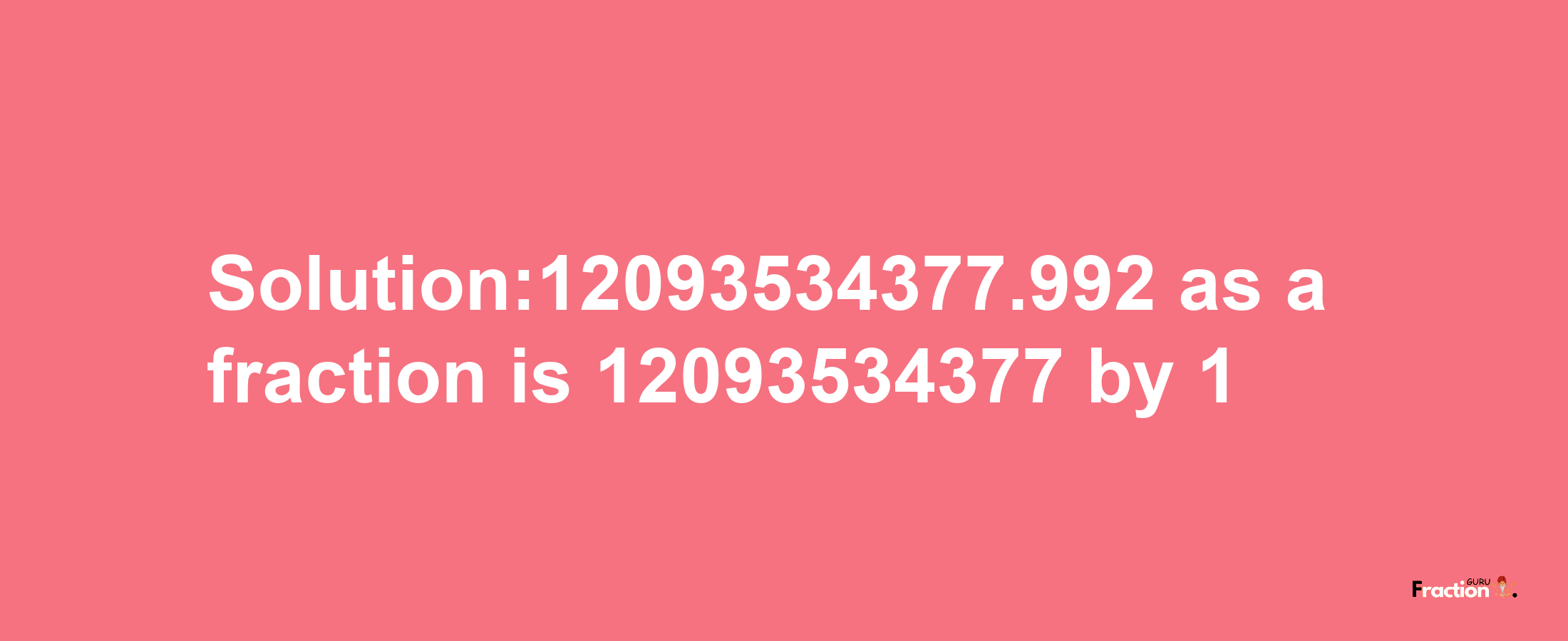 Solution:12093534377.992 as a fraction is 12093534377/1