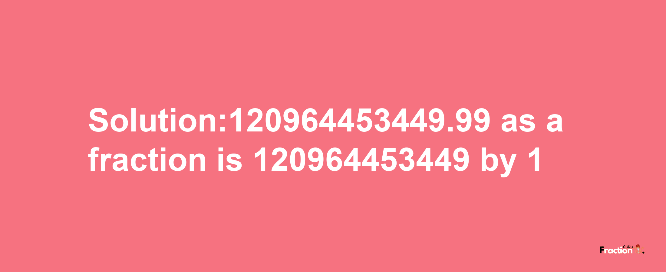 Solution:120964453449.99 as a fraction is 120964453449/1