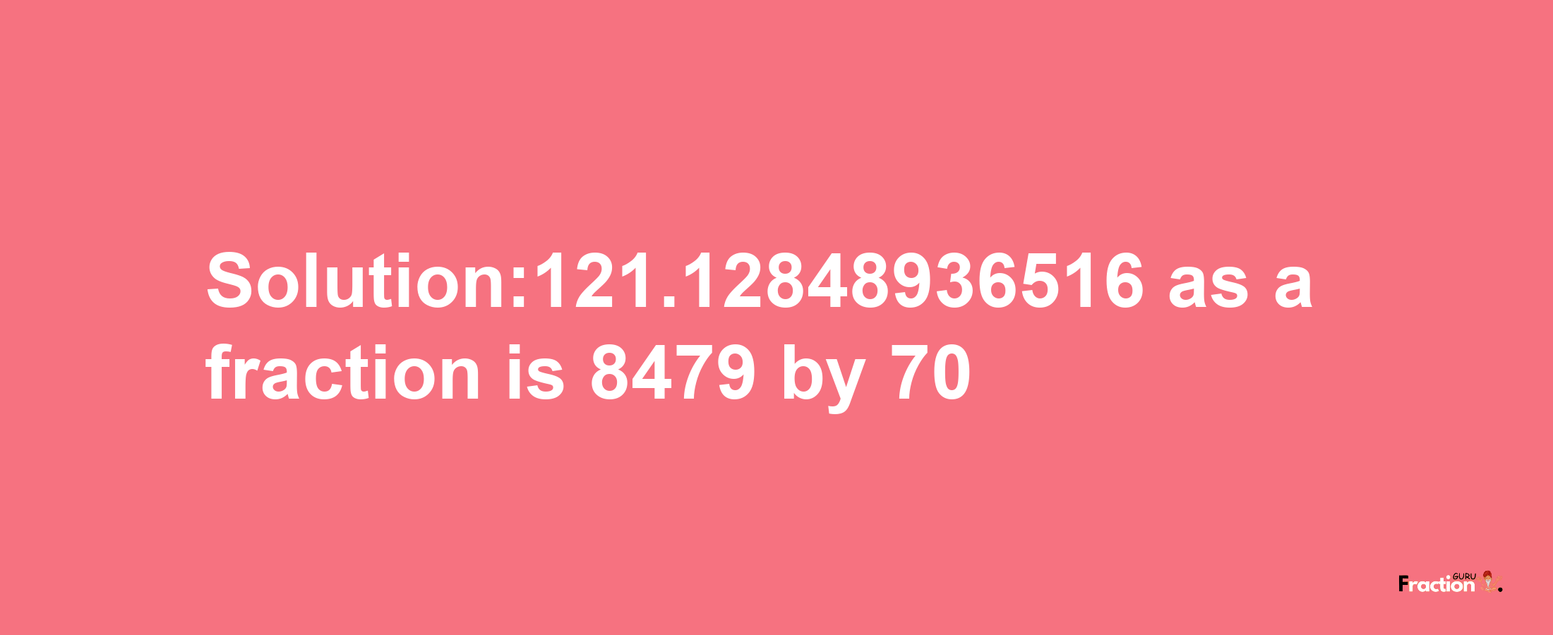 Solution:121.12848936516 as a fraction is 8479/70