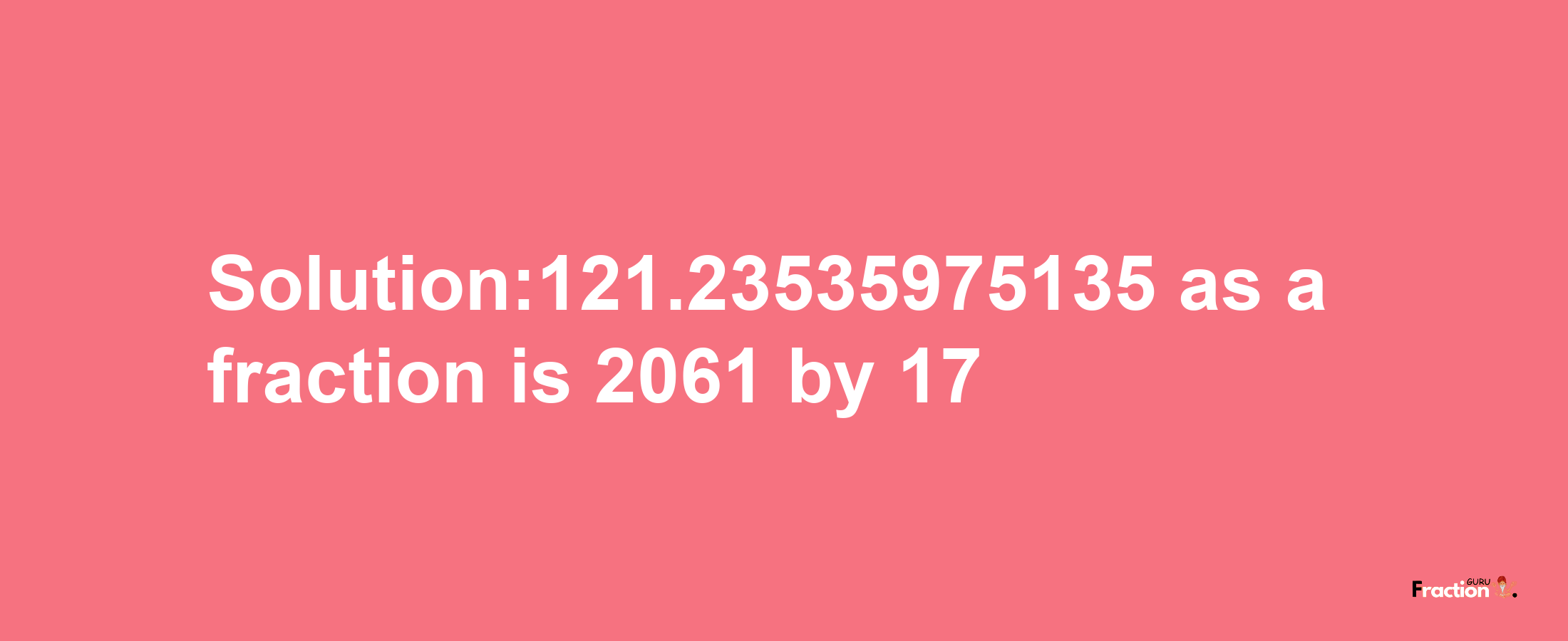 Solution:121.23535975135 as a fraction is 2061/17