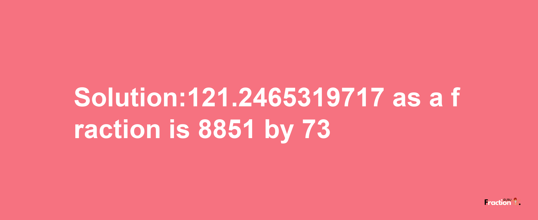 Solution:121.2465319717 as a fraction is 8851/73