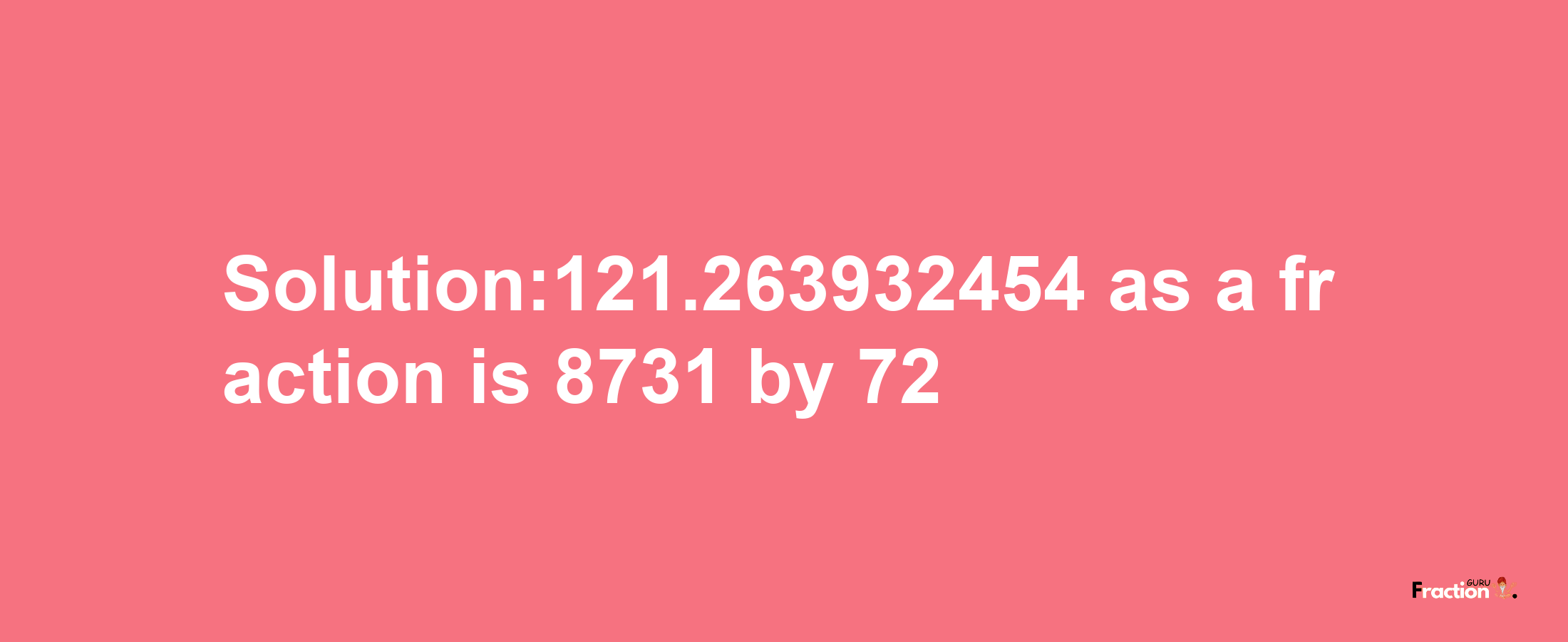 Solution:121.263932454 as a fraction is 8731/72