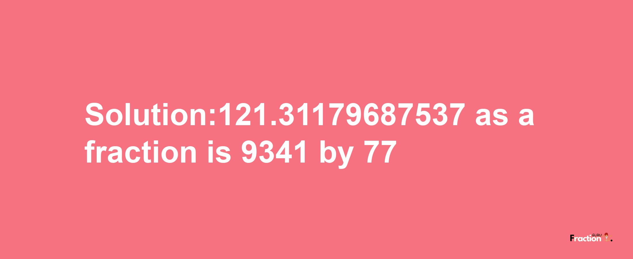 Solution:121.31179687537 as a fraction is 9341/77