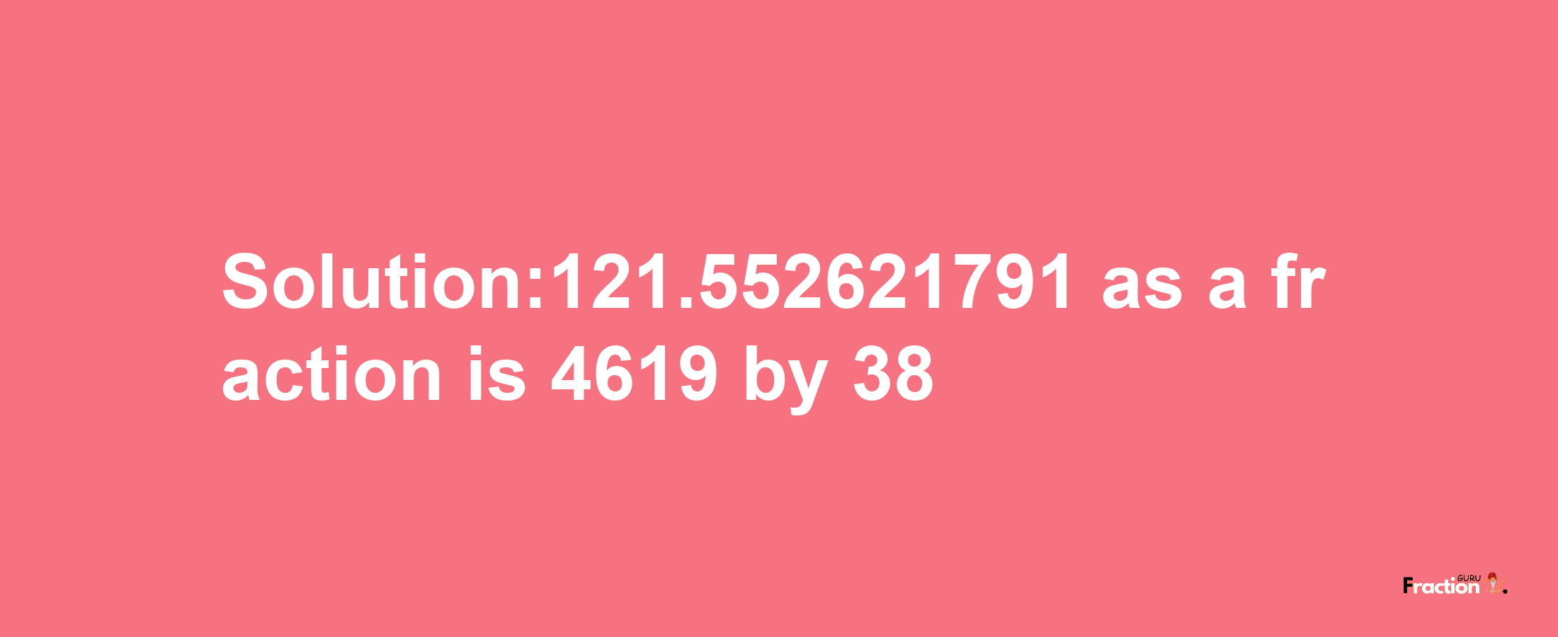 Solution:121.552621791 as a fraction is 4619/38