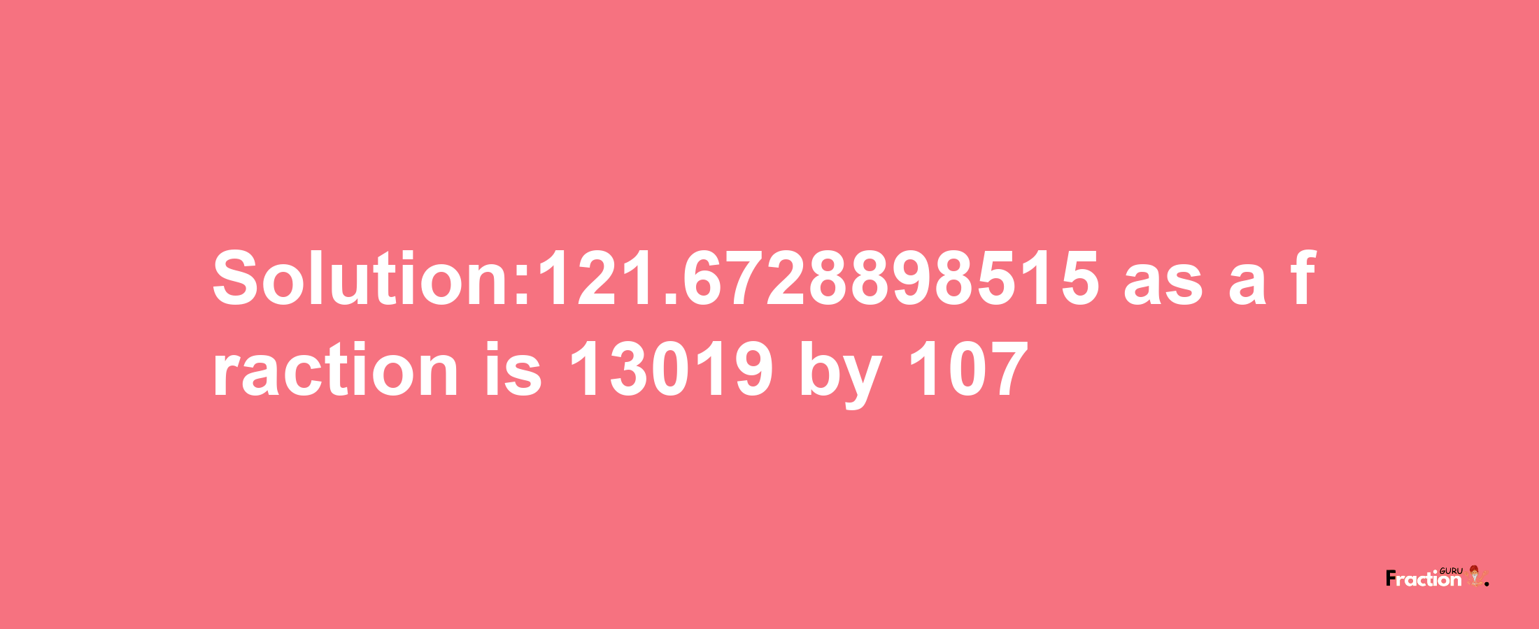 Solution:121.6728898515 as a fraction is 13019/107