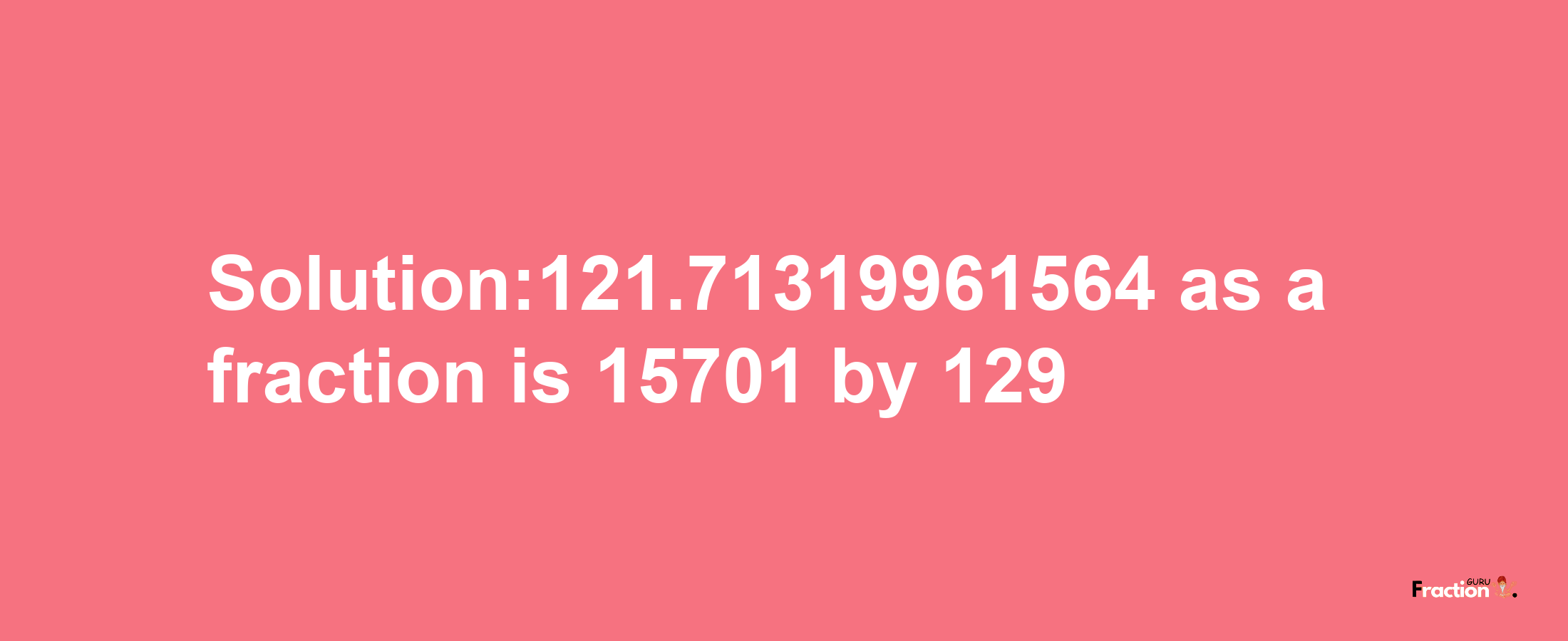 Solution:121.71319961564 as a fraction is 15701/129