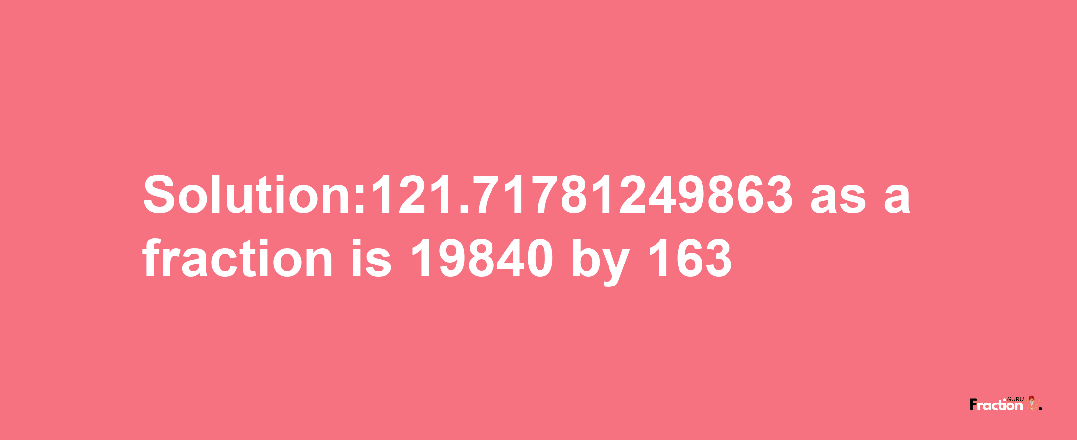 Solution:121.71781249863 as a fraction is 19840/163