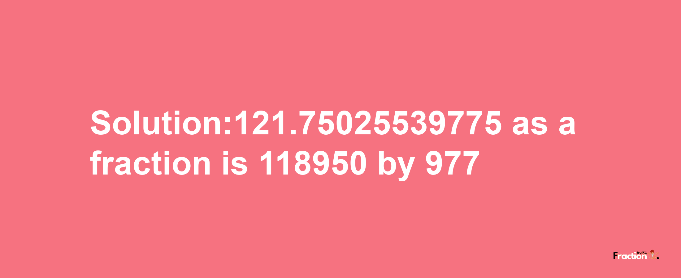 Solution:121.75025539775 as a fraction is 118950/977