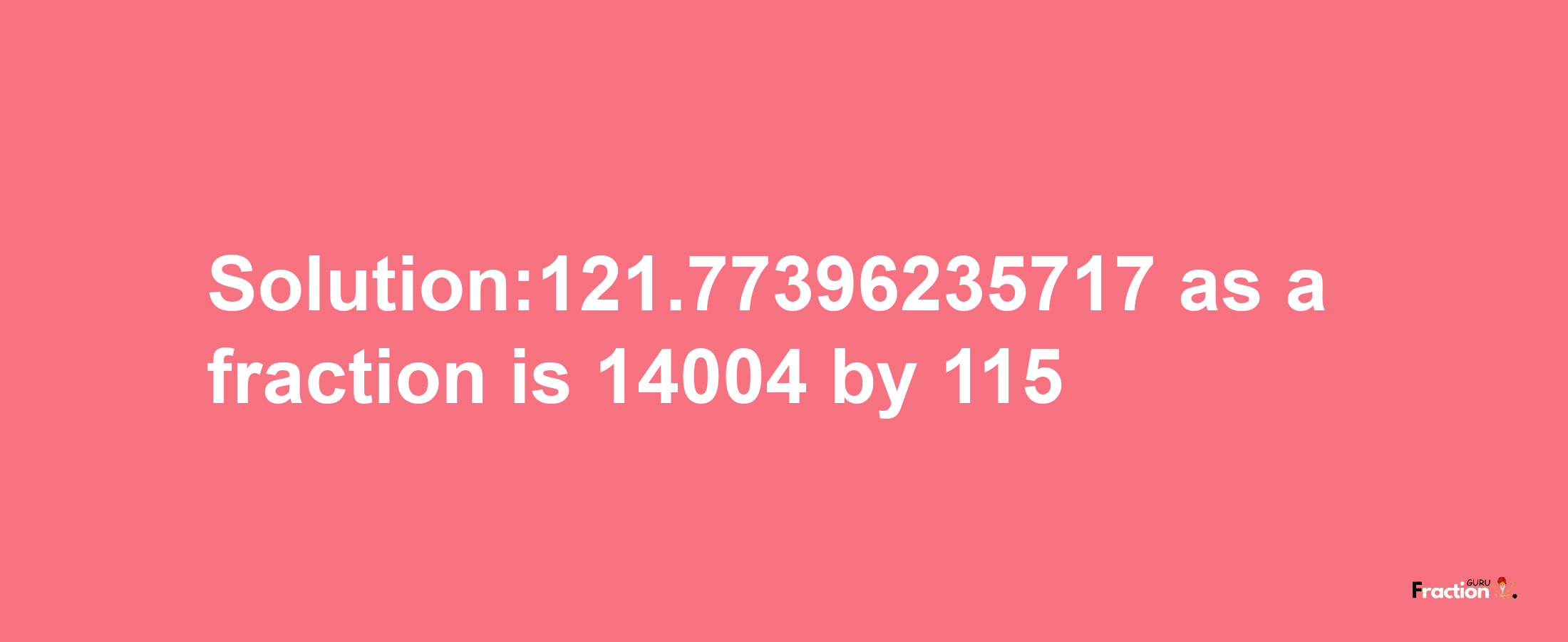 Solution:121.77396235717 as a fraction is 14004/115