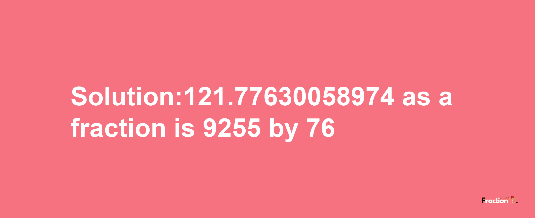 Solution:121.77630058974 as a fraction is 9255/76