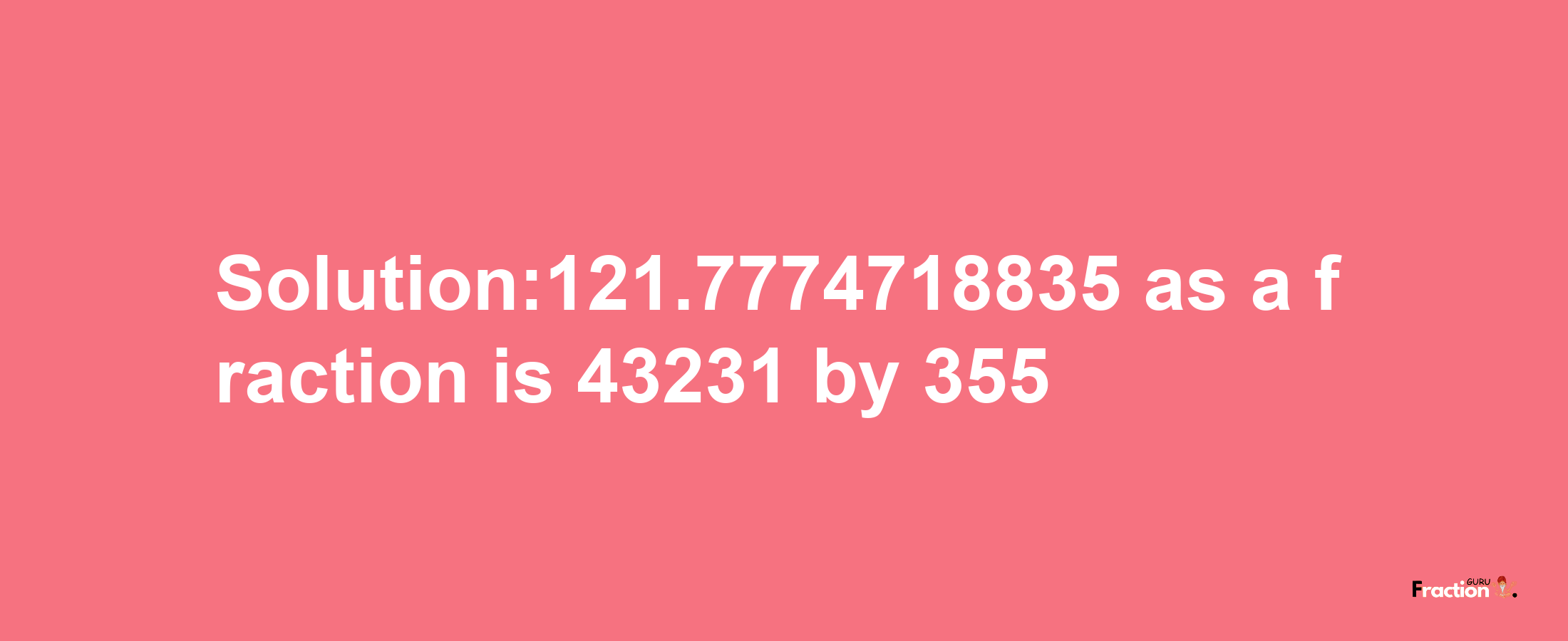 Solution:121.7774718835 as a fraction is 43231/355