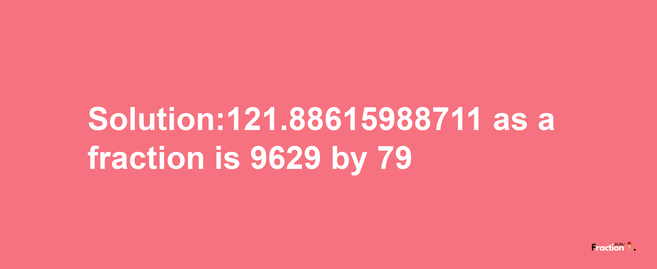 Solution:121.88615988711 as a fraction is 9629/79