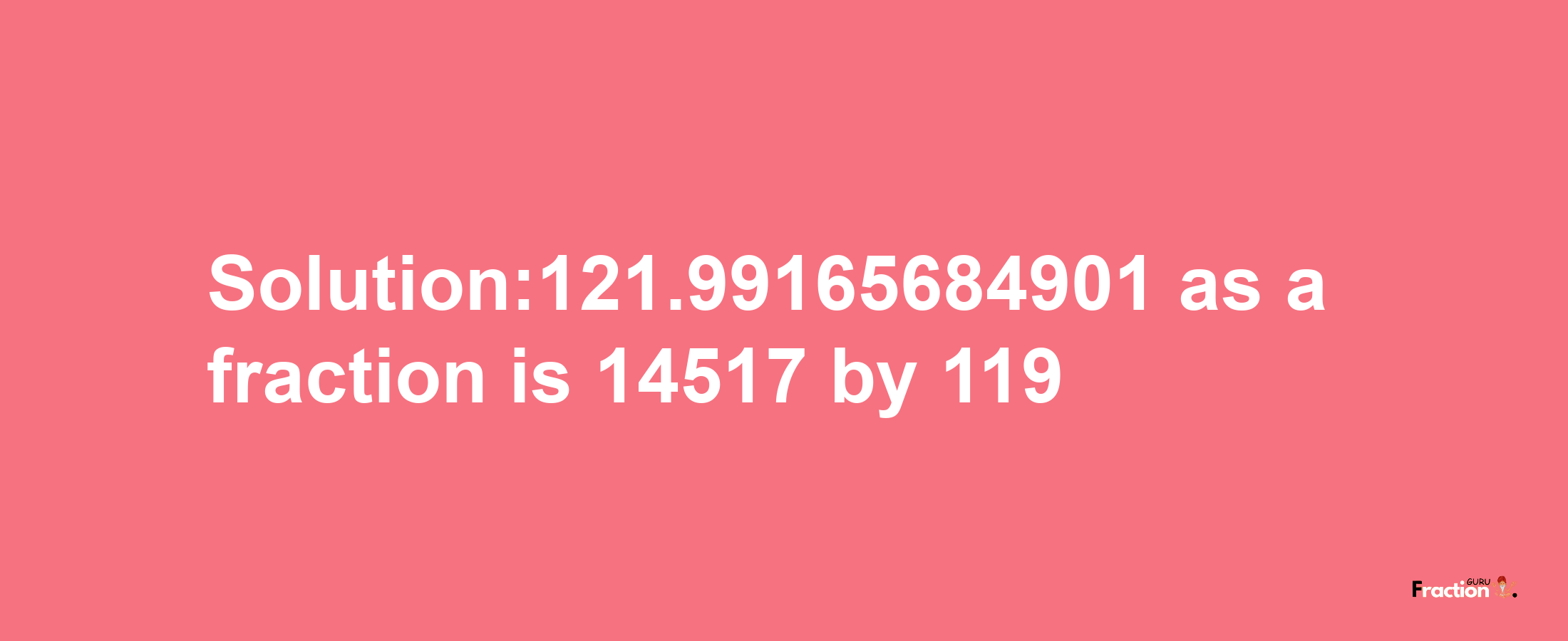 Solution:121.99165684901 as a fraction is 14517/119