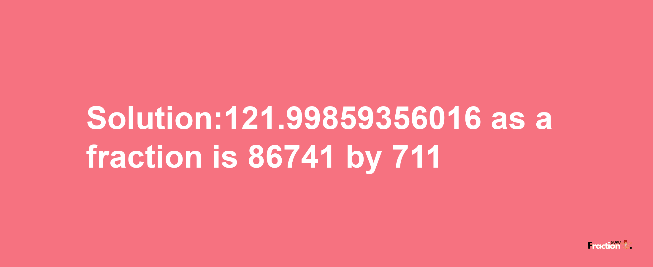 Solution:121.99859356016 as a fraction is 86741/711