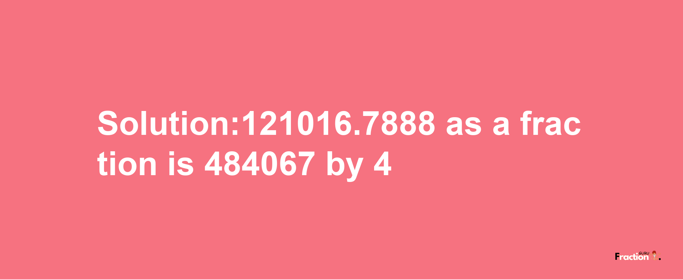 Solution:121016.7888 as a fraction is 484067/4