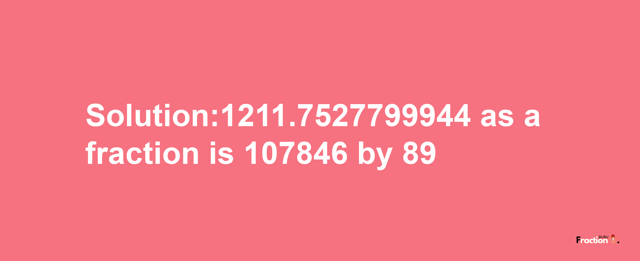 Solution:1211.7527799944 as a fraction is 107846/89