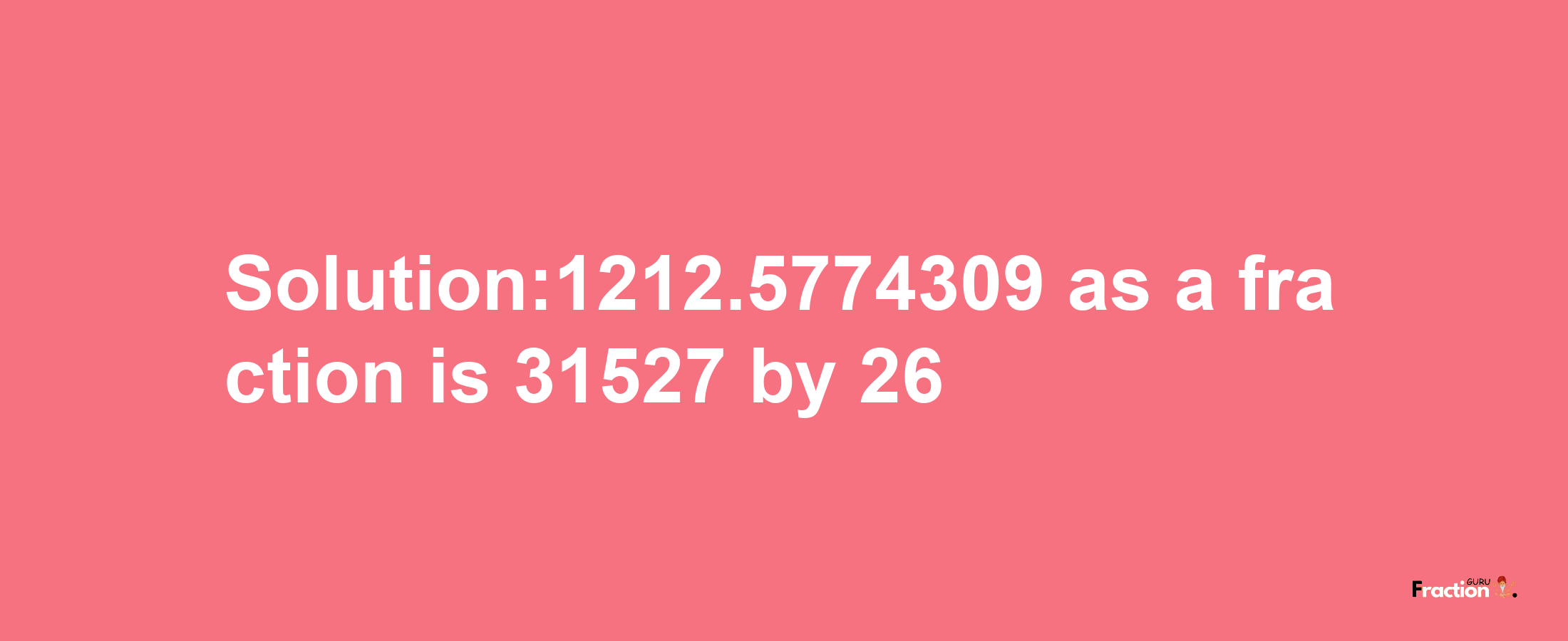 Solution:1212.5774309 as a fraction is 31527/26