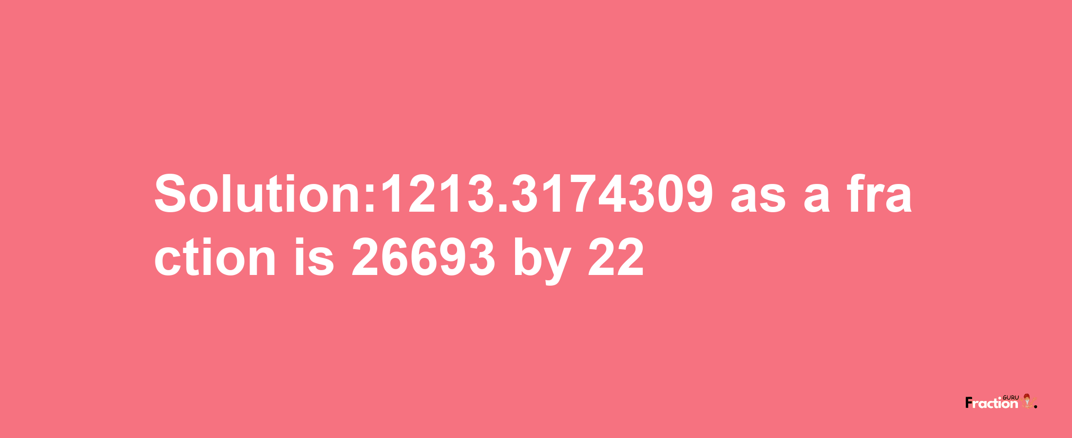 Solution:1213.3174309 as a fraction is 26693/22