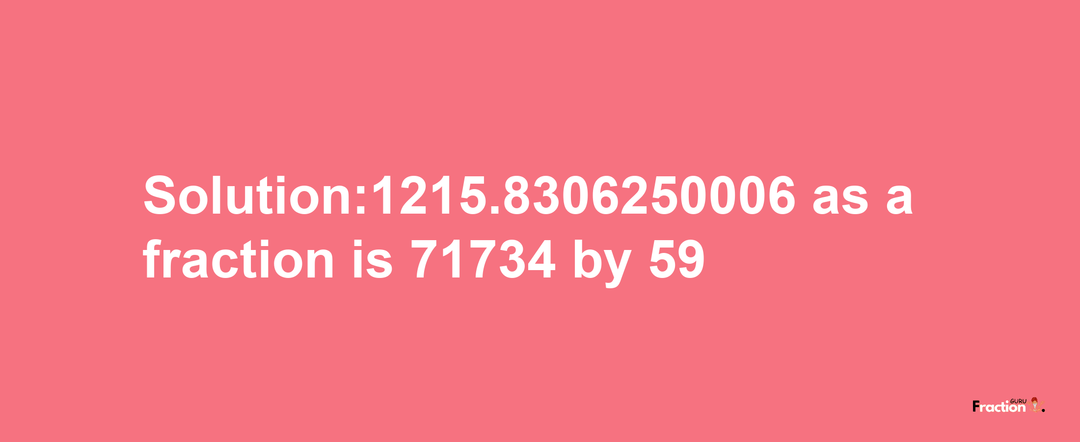 Solution:1215.8306250006 as a fraction is 71734/59