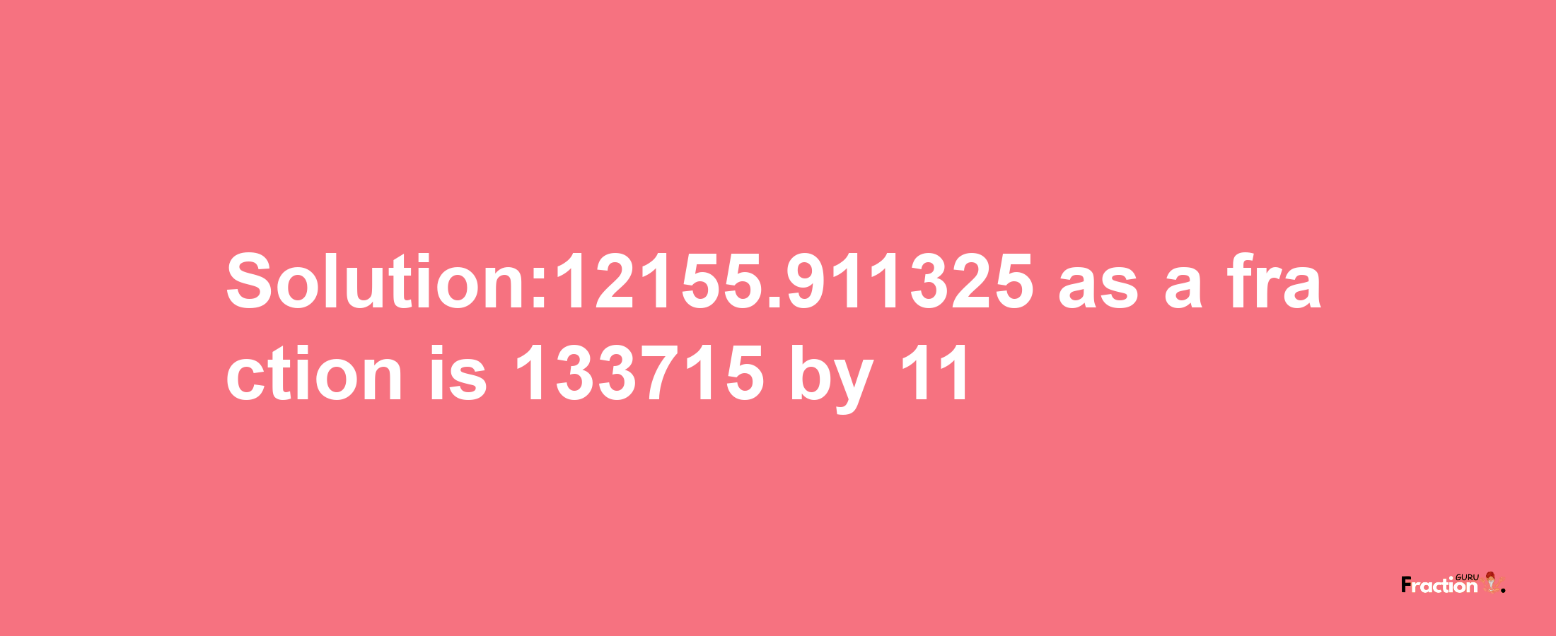 Solution:12155.911325 as a fraction is 133715/11