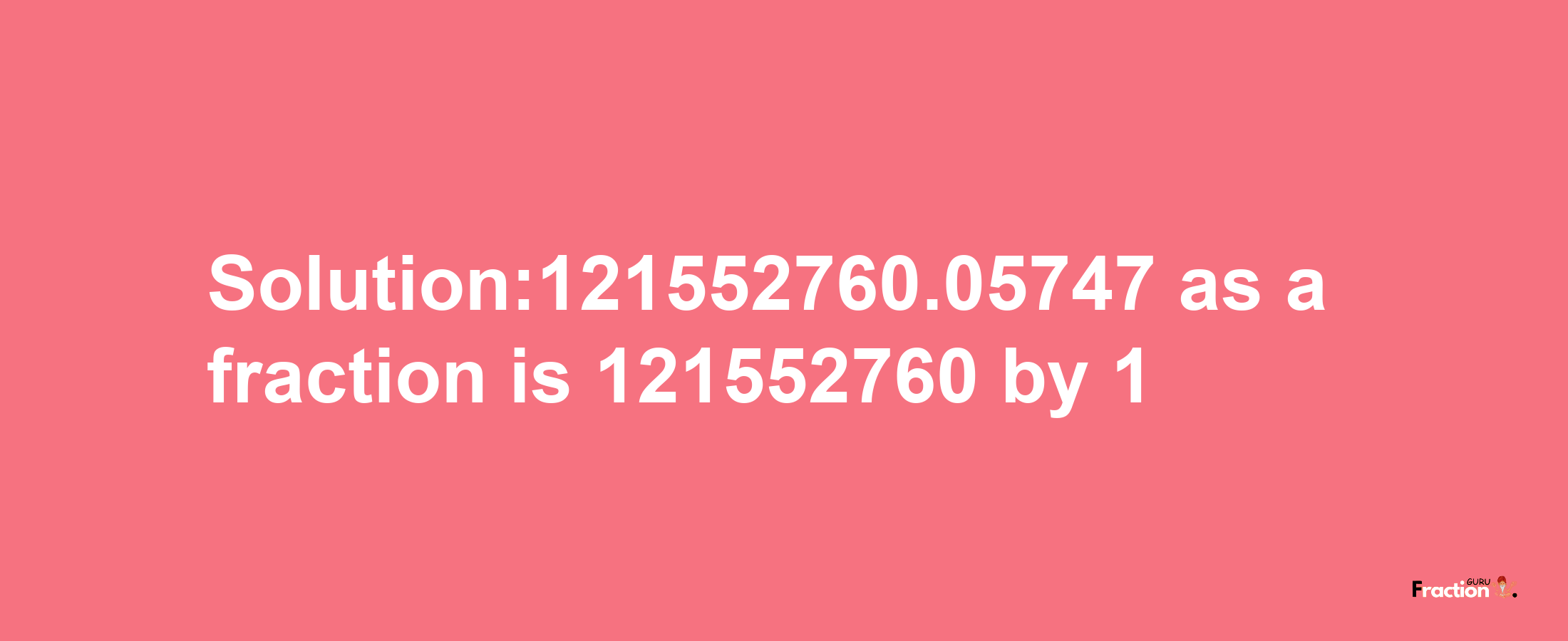 Solution:121552760.05747 as a fraction is 121552760/1