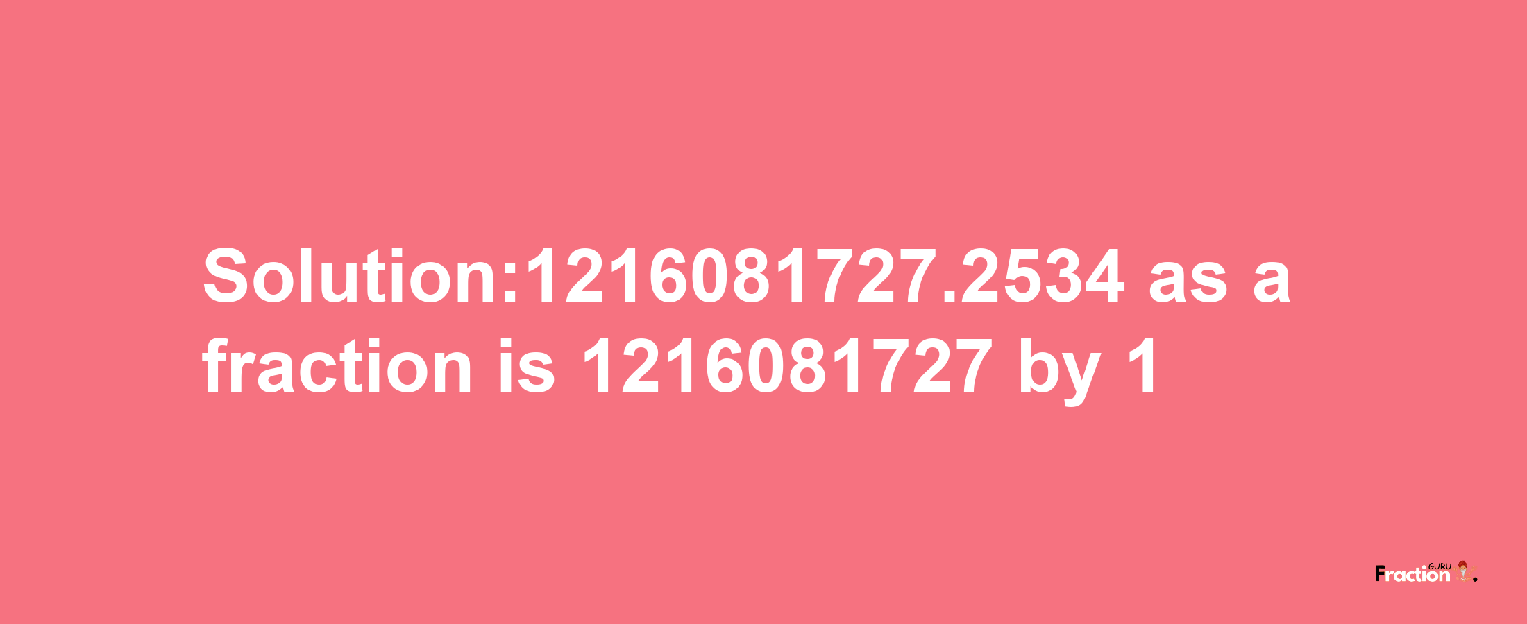 Solution:1216081727.2534 as a fraction is 1216081727/1