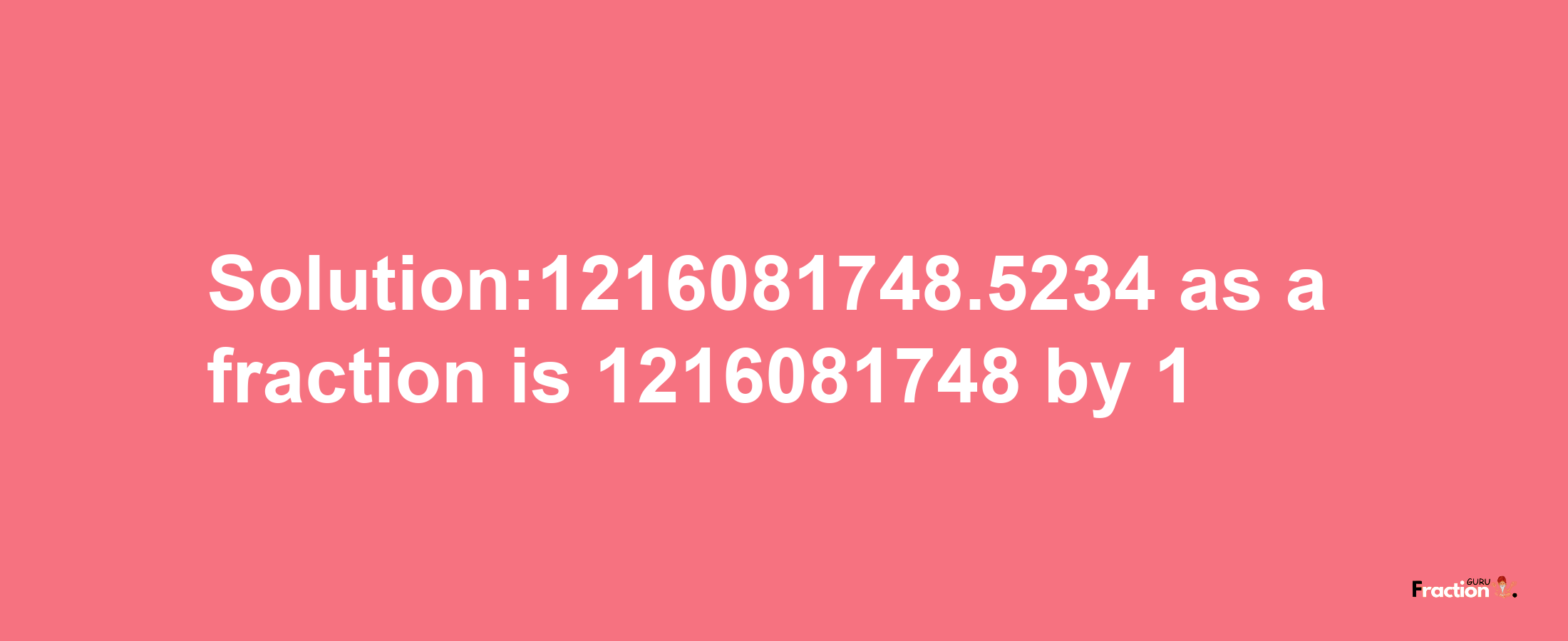 Solution:1216081748.5234 as a fraction is 1216081748/1