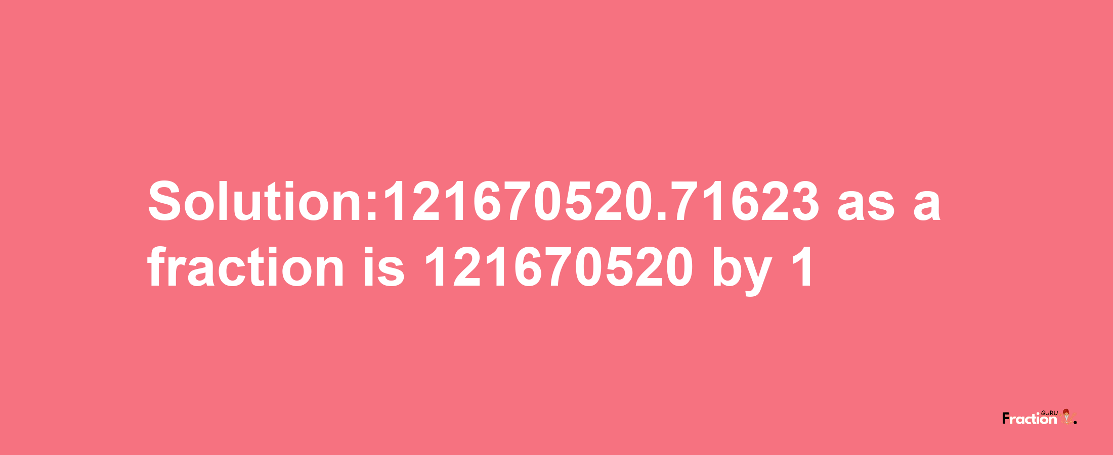 Solution:121670520.71623 as a fraction is 121670520/1