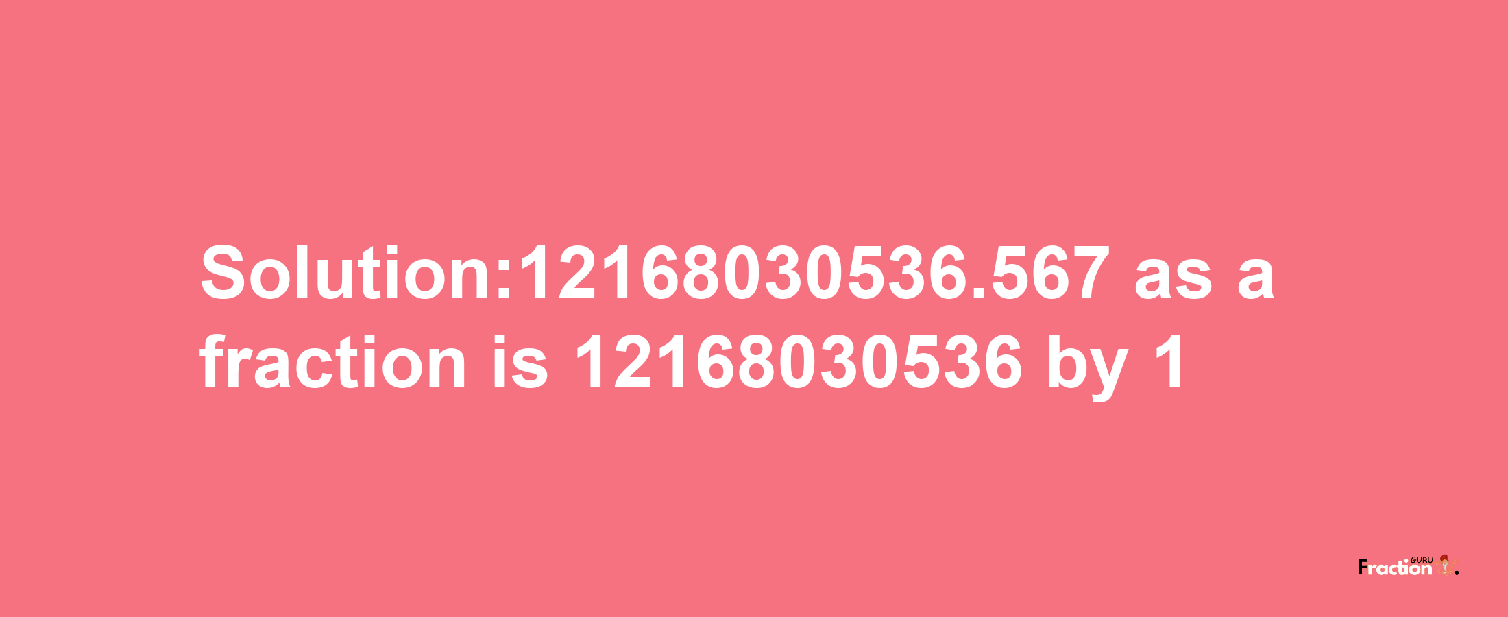 Solution:12168030536.567 as a fraction is 12168030536/1