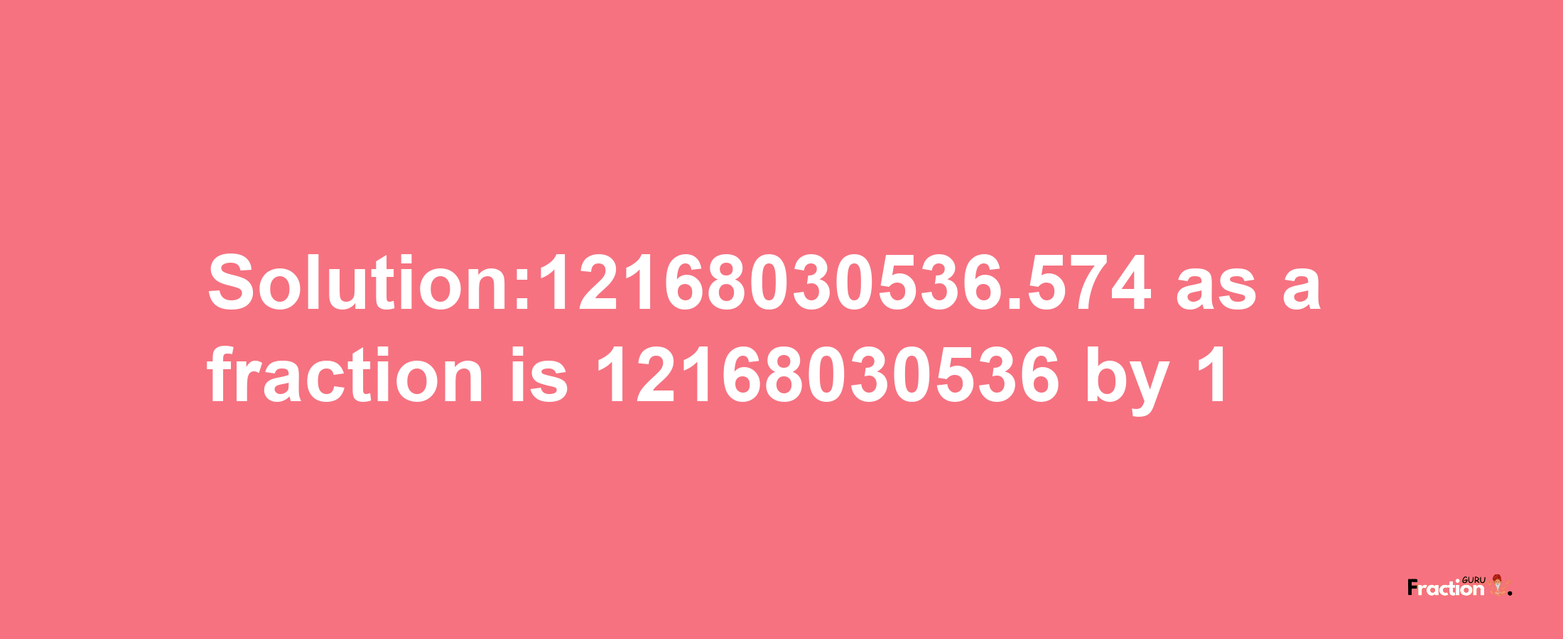 Solution:12168030536.574 as a fraction is 12168030536/1