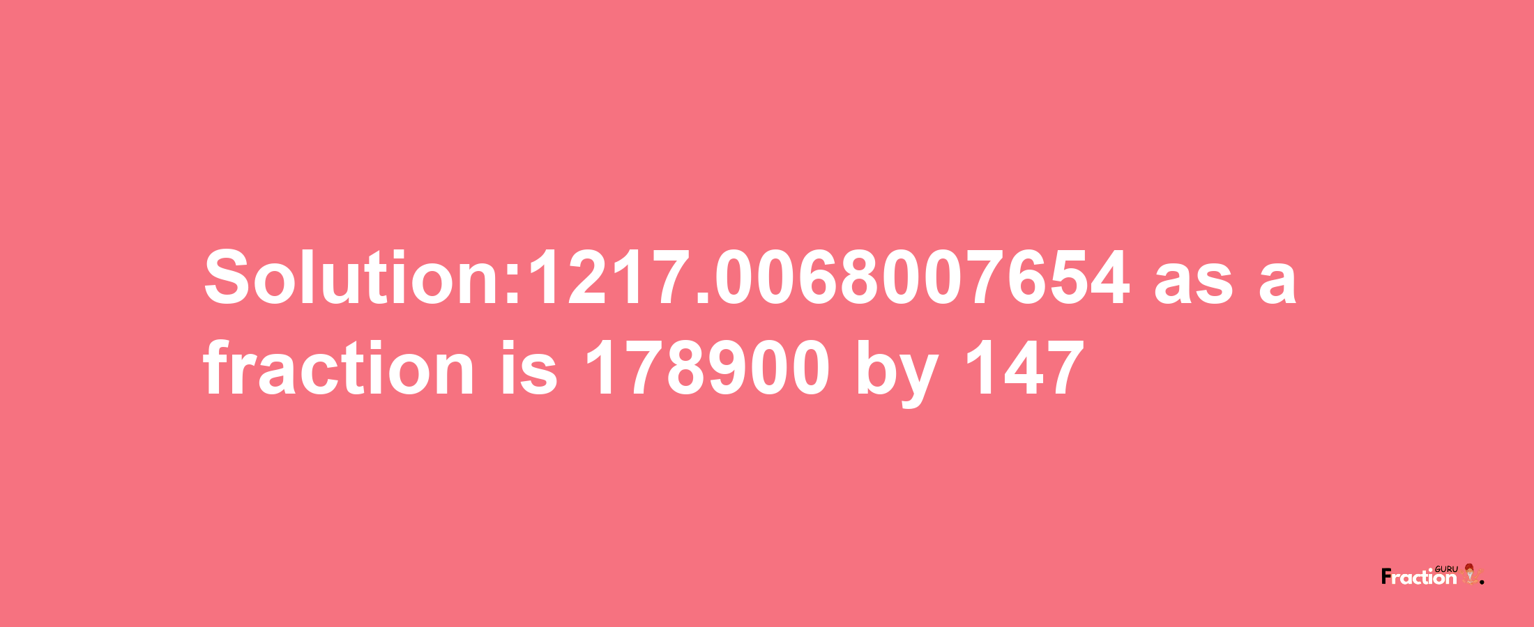 Solution:1217.0068007654 as a fraction is 178900/147