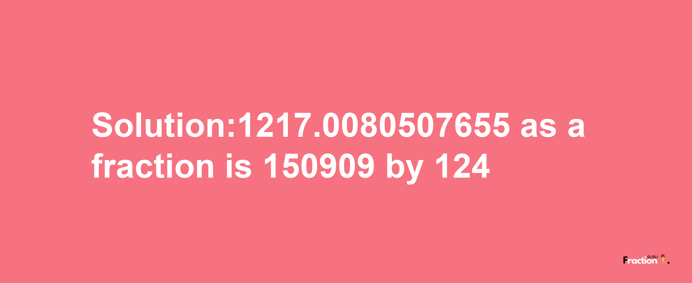 Solution:1217.0080507655 as a fraction is 150909/124