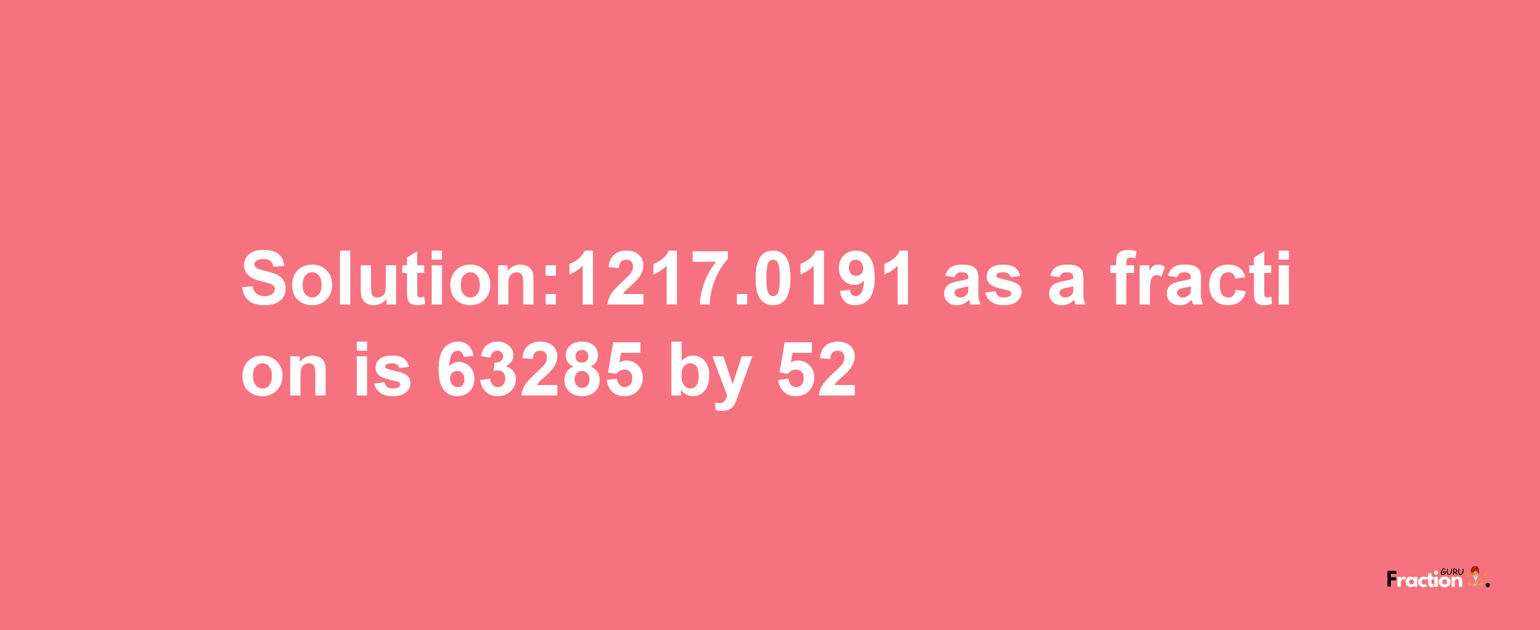 Solution:1217.0191 as a fraction is 63285/52