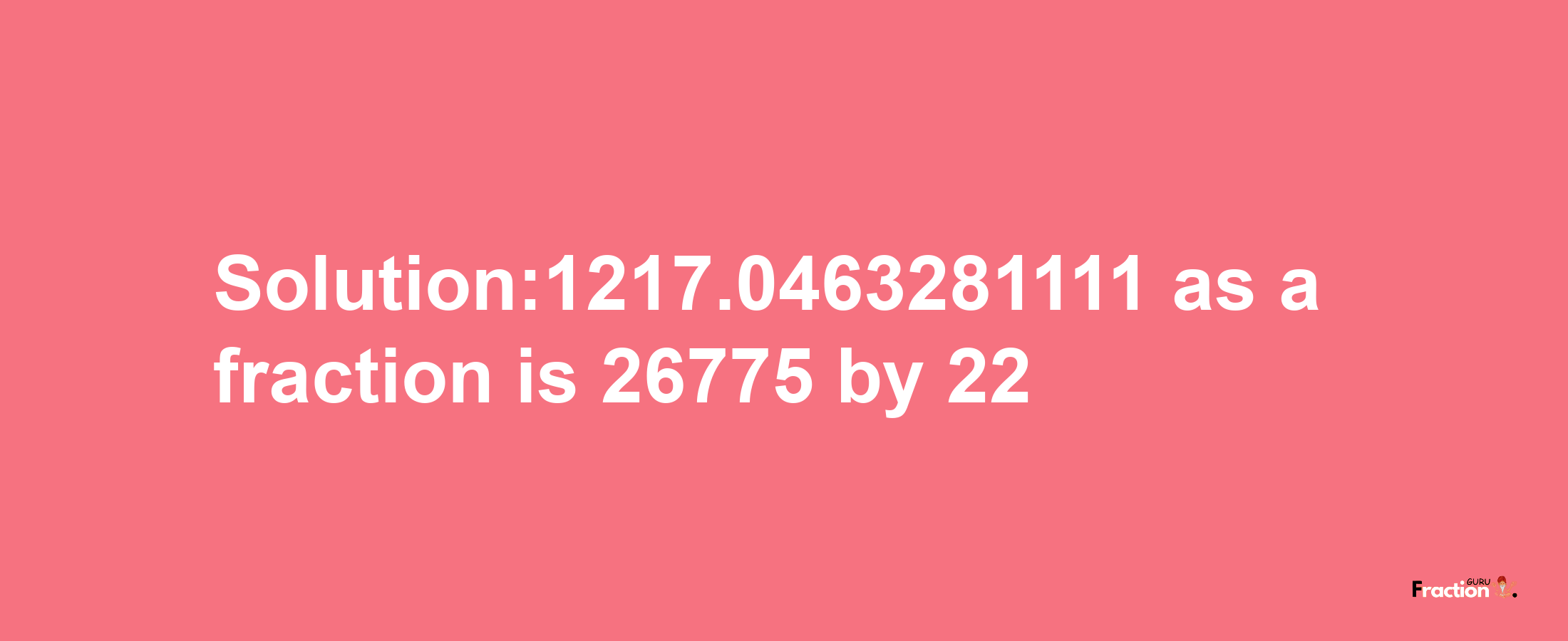 Solution:1217.0463281111 as a fraction is 26775/22