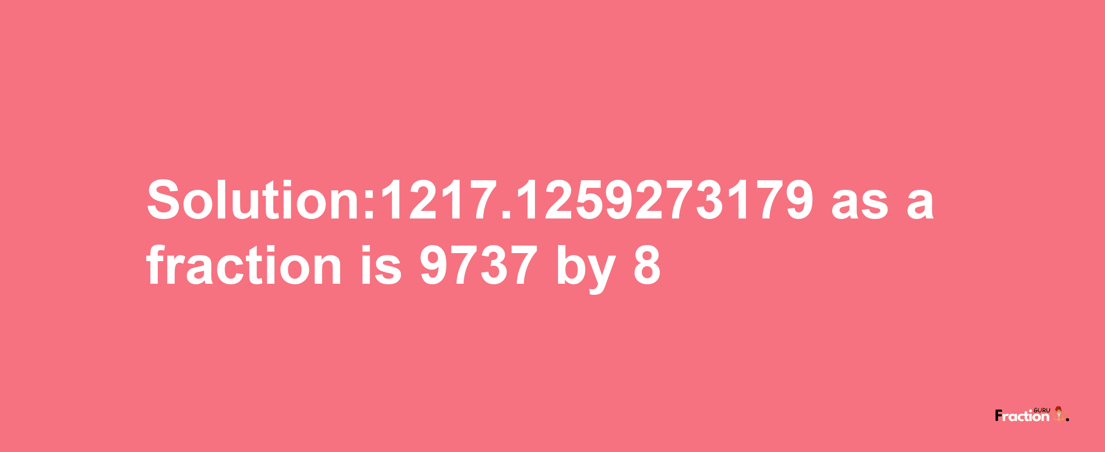 Solution:1217.1259273179 as a fraction is 9737/8