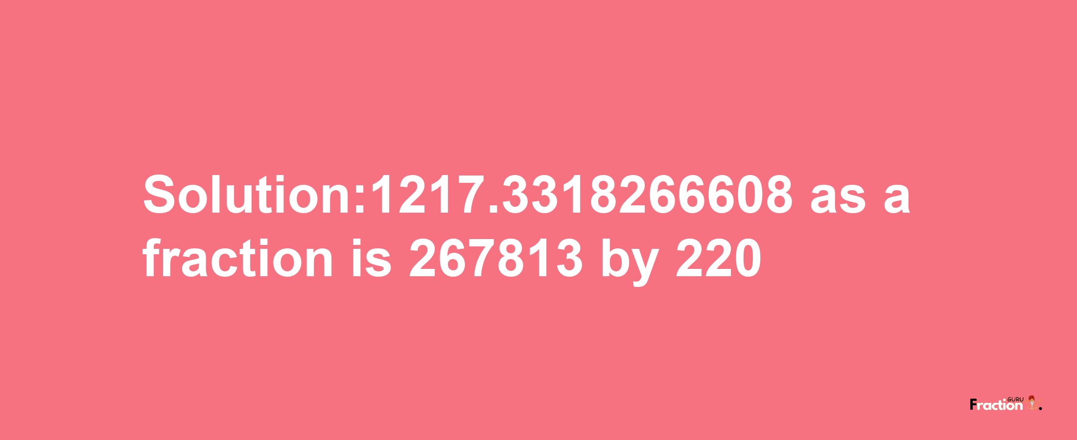 Solution:1217.3318266608 as a fraction is 267813/220