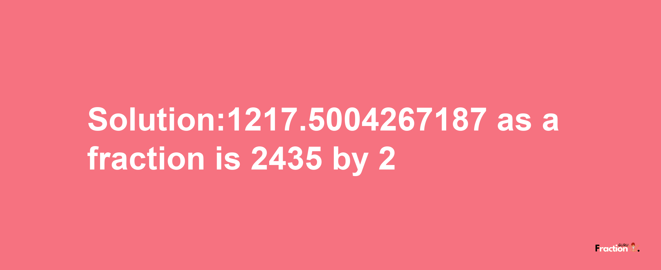 Solution:1217.5004267187 as a fraction is 2435/2