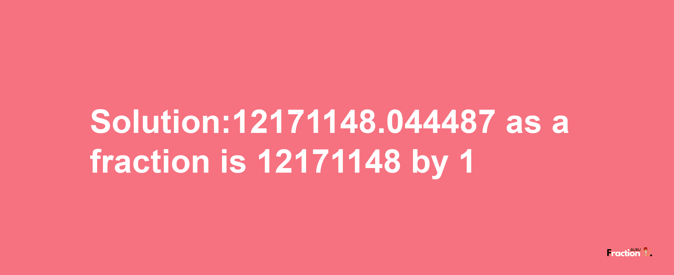 Solution:12171148.044487 as a fraction is 12171148/1