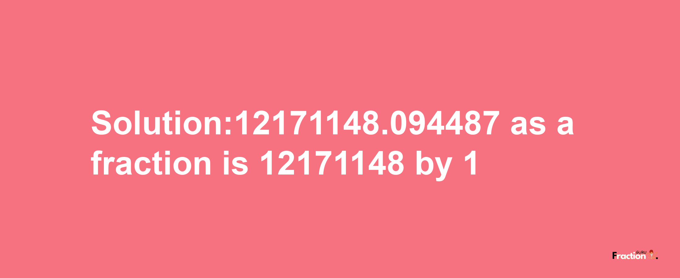 Solution:12171148.094487 as a fraction is 12171148/1