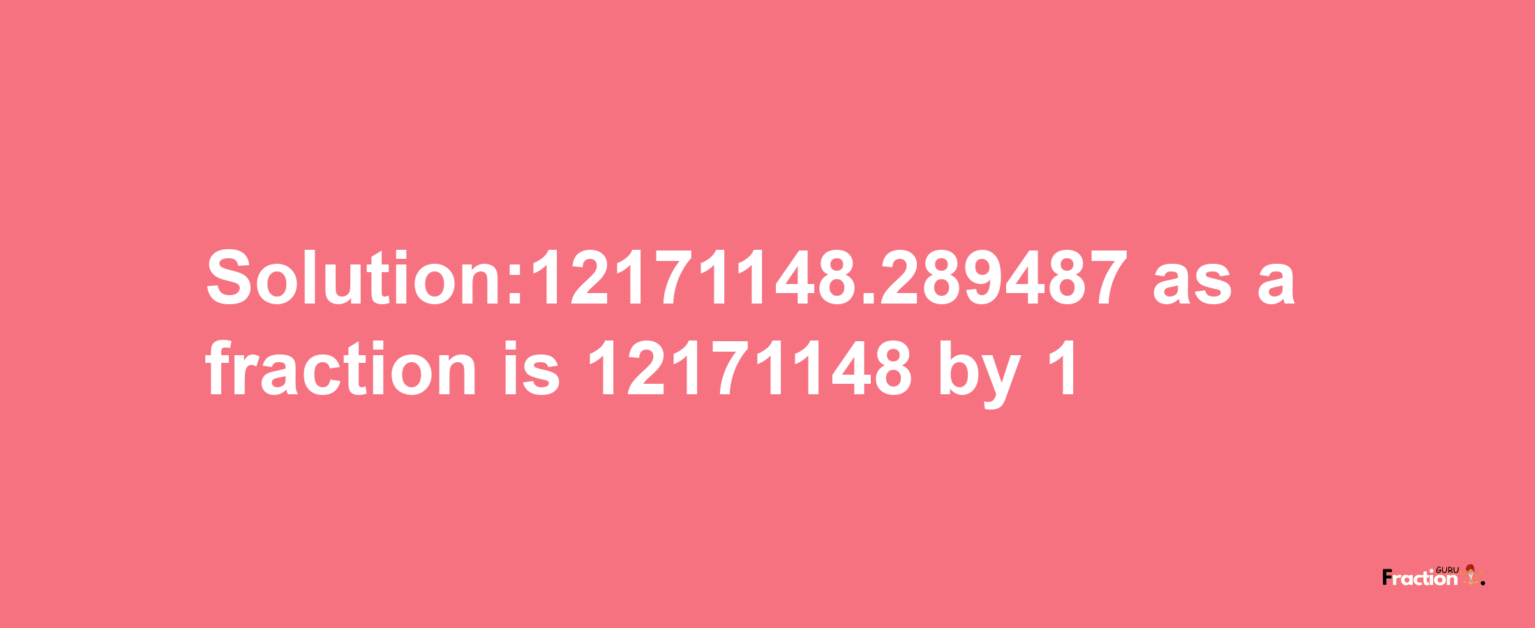 Solution:12171148.289487 as a fraction is 12171148/1