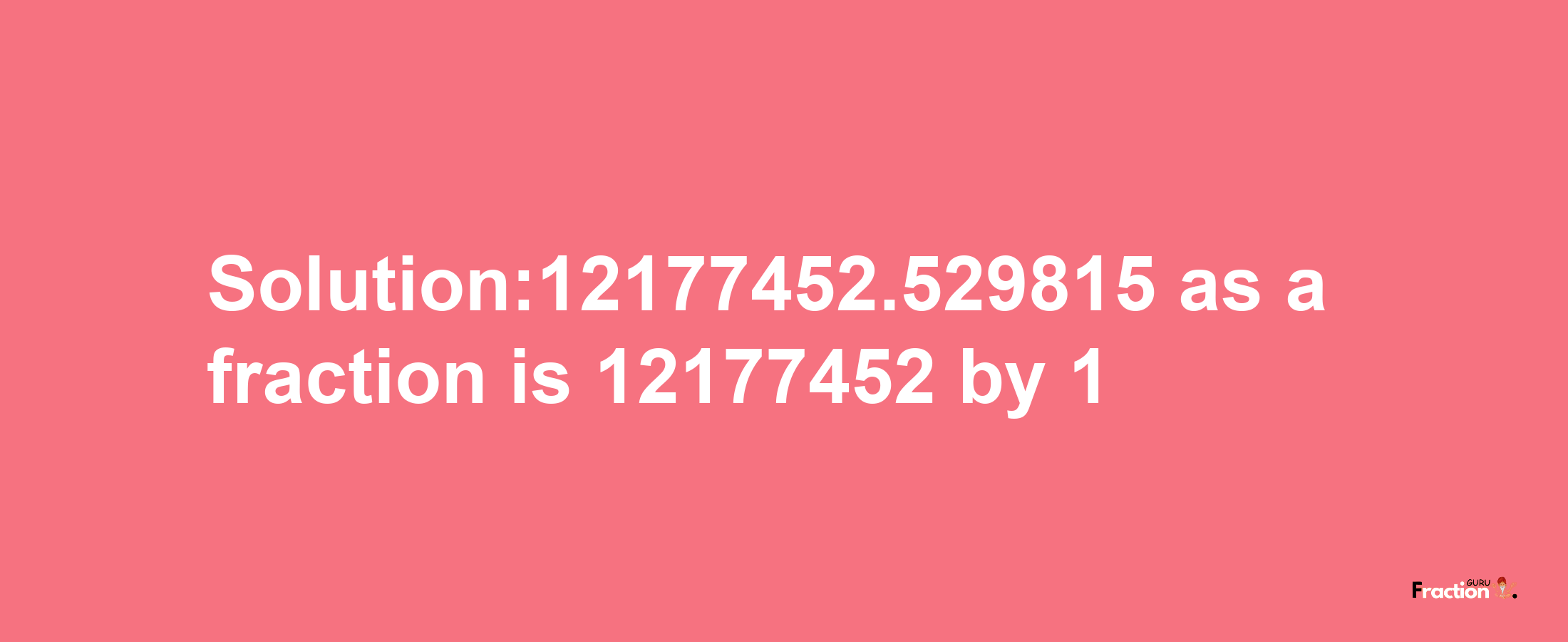 Solution:12177452.529815 as a fraction is 12177452/1