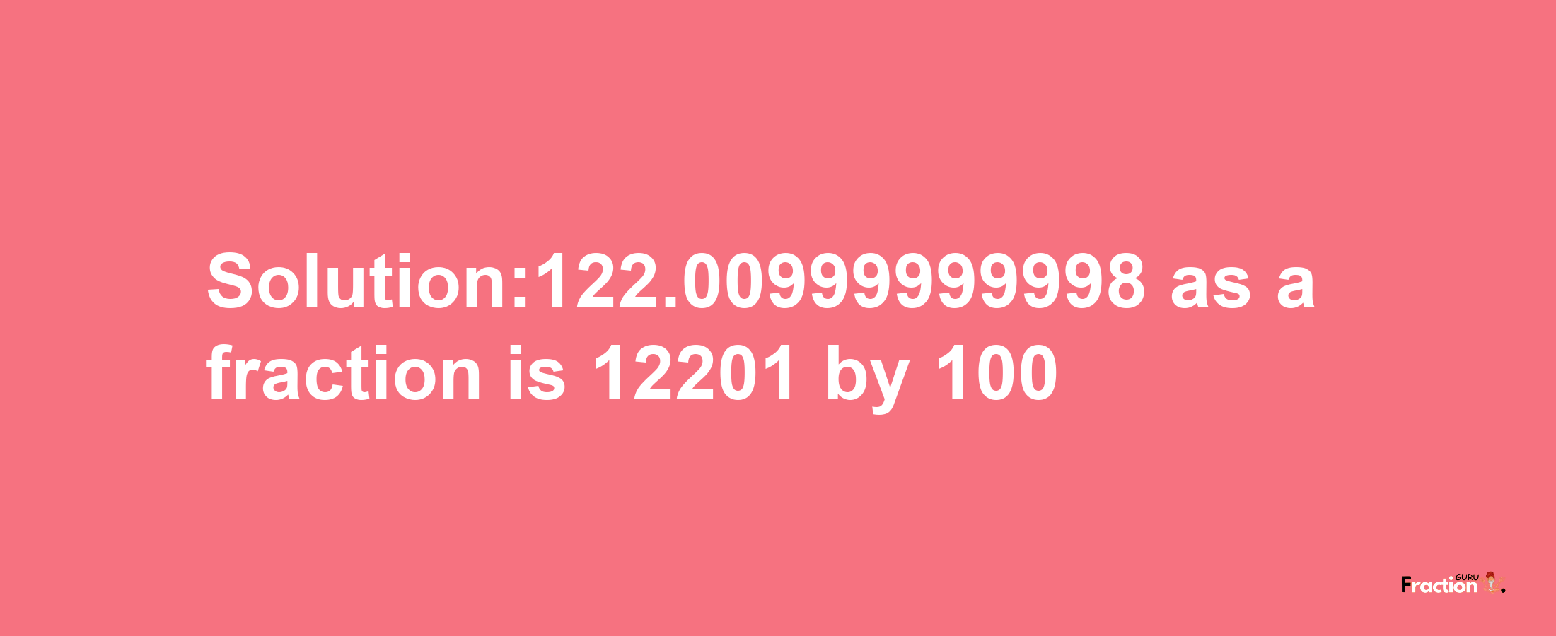 Solution:122.00999999998 as a fraction is 12201/100