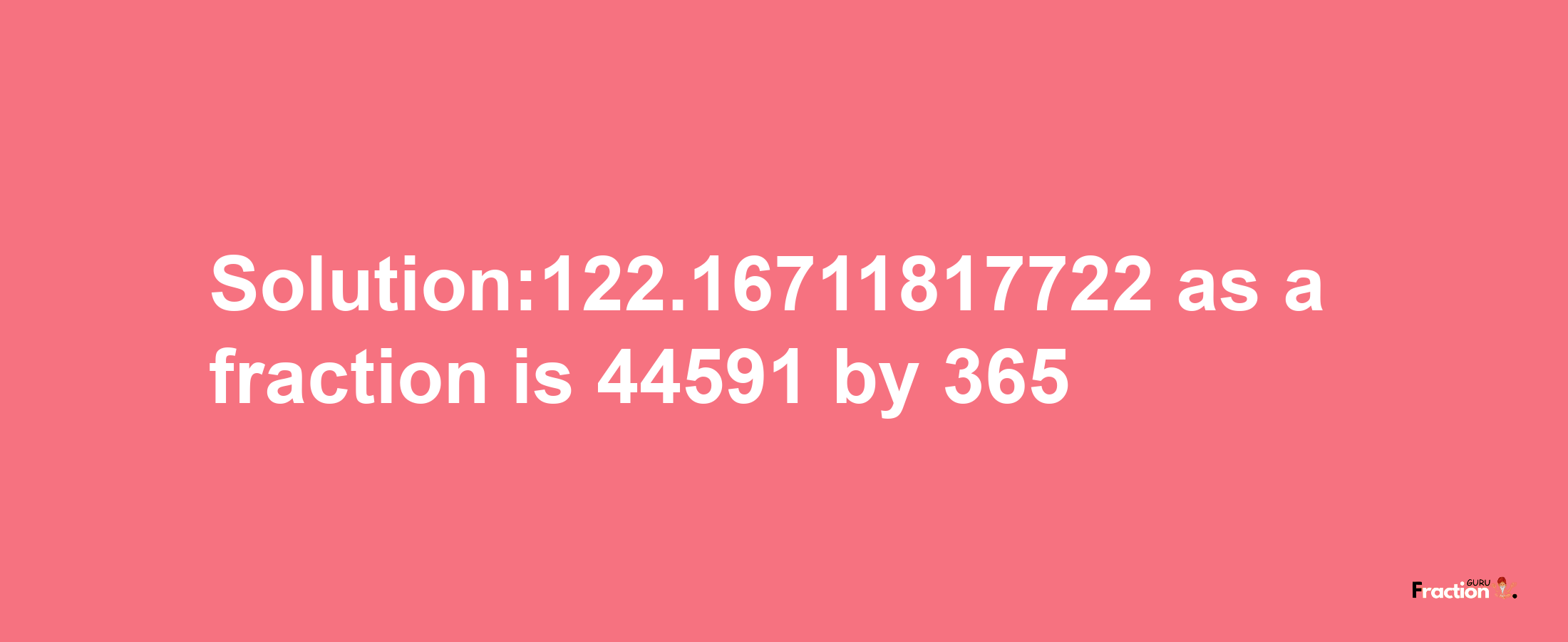 Solution:122.16711817722 as a fraction is 44591/365